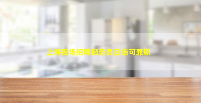 上海夜场招聘服务员日结可兼职