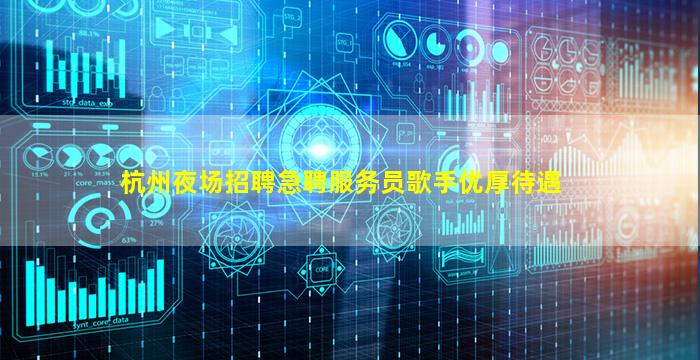 杭州夜场招聘急聘服务员歌手优厚待遇